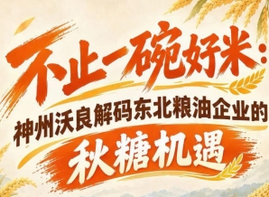不止品质取胜 神州沃良探析东北粮油借力秋糖实现品牌跃升