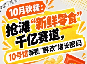 10月秋糖:挺进“新鲜零食”千亿赛道,10号馆中华厅解锁“鲜改”增长新引擎